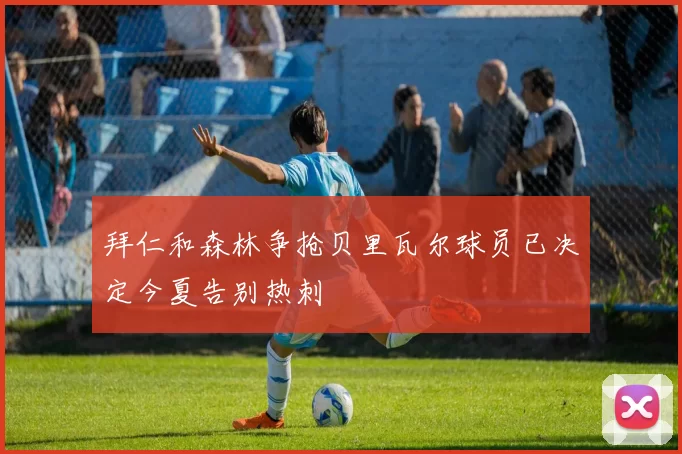 拜仁和森林争抢贝里瓦尔球员已决定今夏告别热刺