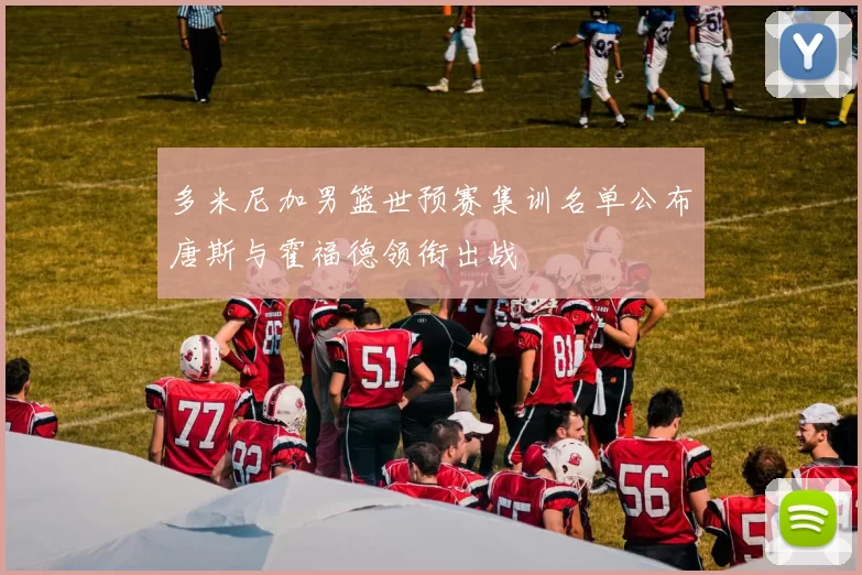 多米尼加男篮世预赛集训名单公布唐斯与霍福德领衔出战