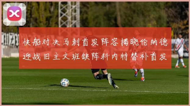 快船对决马刺首发阵容揭晓伦纳德迎战旧主文班缺阵科内特替补首发