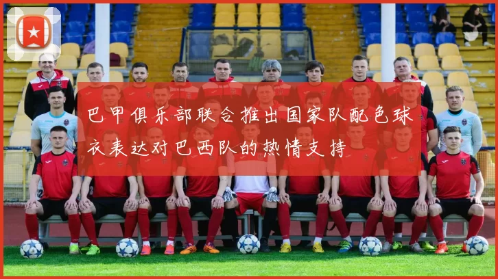 巴甲俱乐部联合推出国家队配色球衣表达对巴西队的热情支持