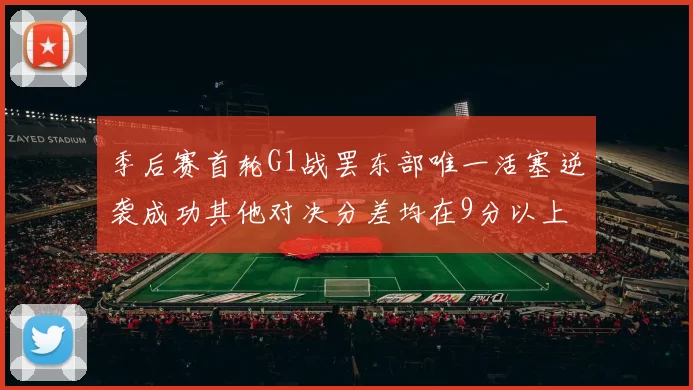 季后赛首轮G1战罢东部唯一活塞逆袭成功其他对决分差均在9分以上