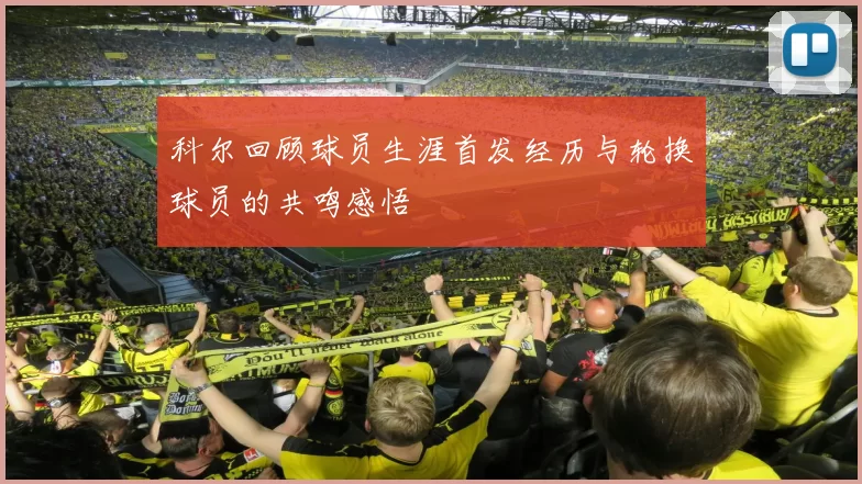 科尔回顾球员生涯首发经历与轮换球员的共鸣感悟